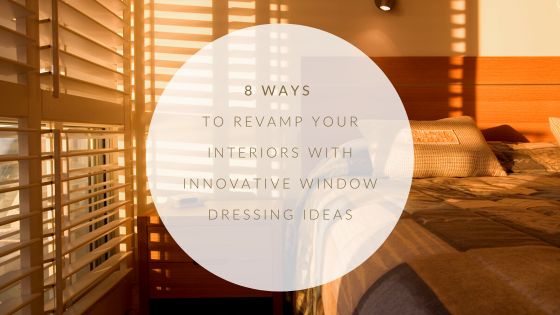8 Ways to Revamp Your Interiors with Innovative Window Dressing Ideas